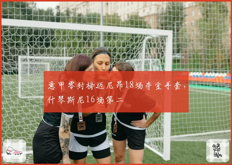 意甲零封榜迈尼昂18场夺金手套，什琴斯尼16场第二