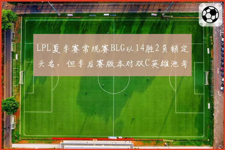 LPL夏季赛常规赛BLG以14胜2负锁定头名，但季后赛版本对双C英雄池考验严峻