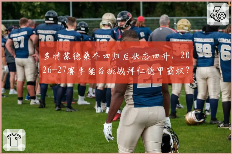 多特蒙德桑乔回归后状态回升，2026-27赛季能否挑战拜仁德甲霸权？