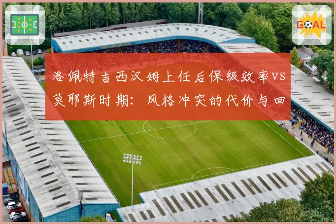 洛佩特吉西汉姆上任后保级效率vs莫耶斯时期：风格冲突的代价与回报