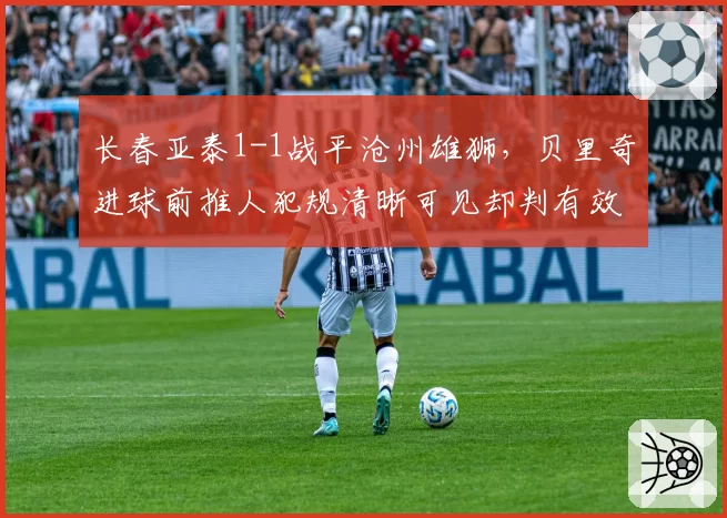 长春亚泰1-1战平沧州雄狮，贝里奇进球前推人犯规清晰可见却判有效，亚泰官方声明将正式申诉