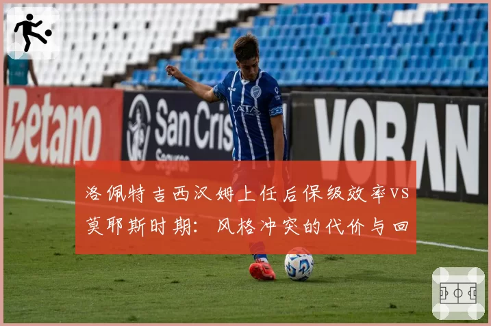 洛佩特吉西汉姆上任后保级效率vs莫耶斯时期：风格冲突的代价与回报