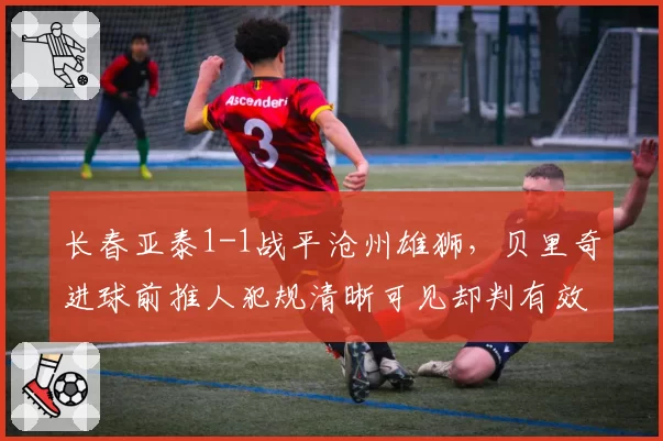 长春亚泰1-1战平沧州雄狮，贝里奇进球前推人犯规清晰可见却判有效，亚泰官方声明将正式申诉