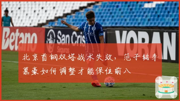 北京首钢双塔战术失效，范子铭李慕豪如何调整才能保住前八