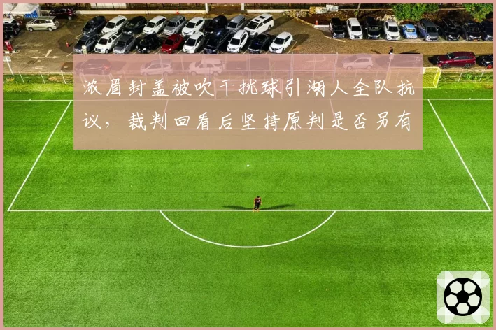 浓眉封盖被吹干扰球引湖人全队抗议，裁判回看后坚持原判是否另有隐情？