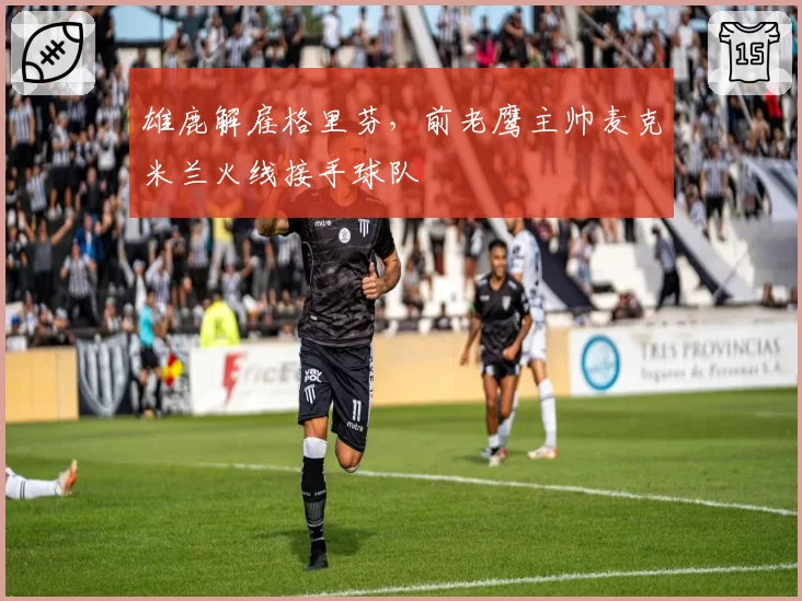 雄鹿解雇格里芬，前老鹰主帅麦克米兰火线接手球队