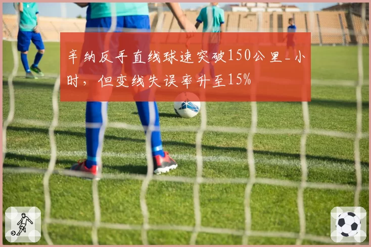 辛纳反手直线球速突破150公里_小时，但变线失误率升至15%