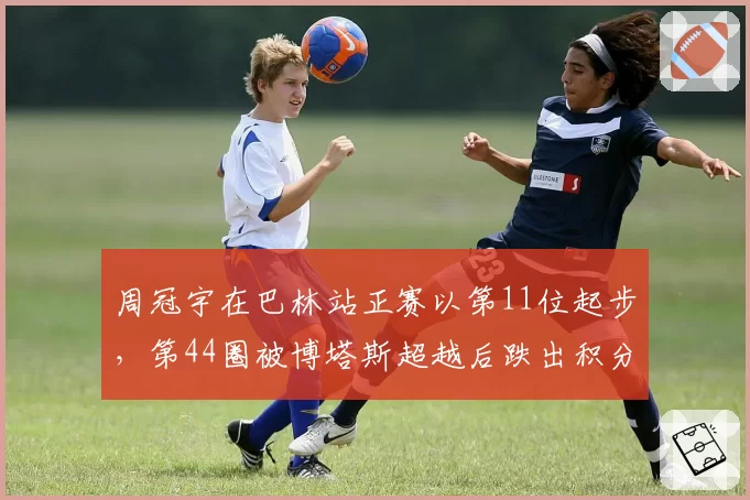周冠宇在巴林站正赛以第11位起步，第44圈被博塔斯超越后跌出积分区，索伯车队因一停策略失误被多支车队投诉