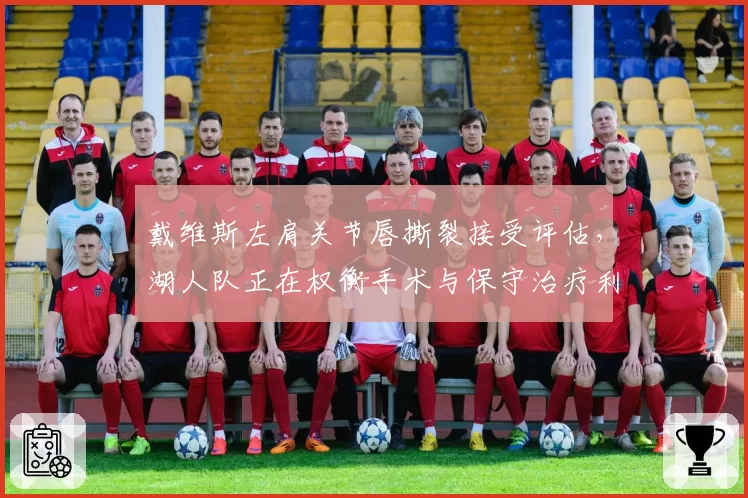 戴维斯左肩关节唇撕裂接受评估,湖人队正在权衡手术与保守治疗利弊__br_