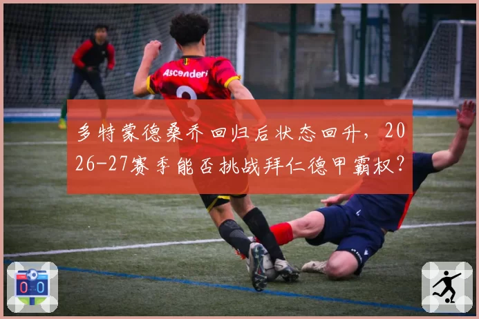 多特蒙德桑乔回归后状态回升，2026-27赛季能否挑战拜仁德甲霸权？